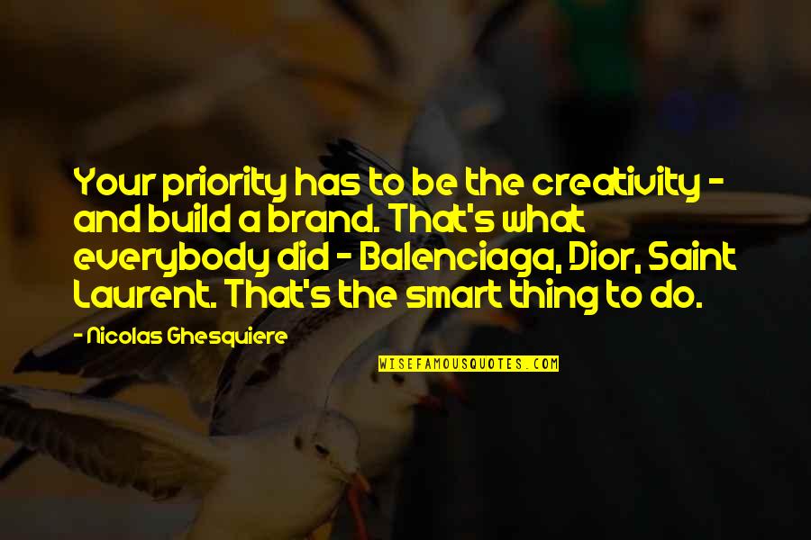 Dior Quotes By Nicolas Ghesquiere: Your priority has to be the creativity - Dior Quotes By Nicolas Ghesquiere: Your priority has to be the creativity -