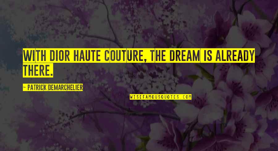 Dior Quotes By Patrick Demarchelier: With Dior Haute Couture, the dream is already Dior Quotes By Patrick Demarchelier: With Dior Haute Couture, the dream is already