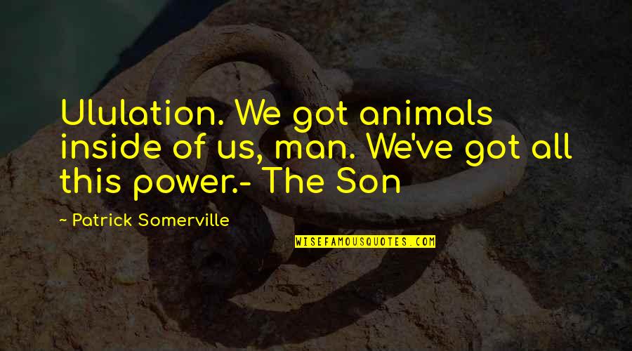 Diorella Sotto Quotes By Patrick Somerville: Ululation. We got animals inside of us, man.