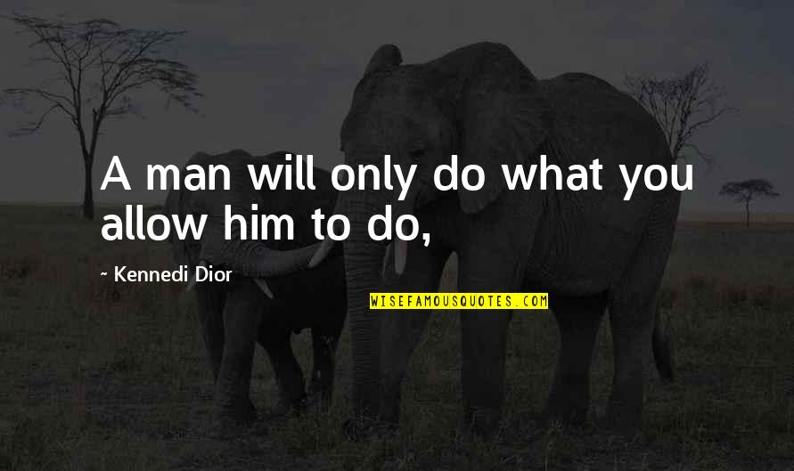 Dior's Quotes By Kennedi Dior: A man will only do what you allow Dior's Quotes By Kennedi Dior: A man will only do what you allow