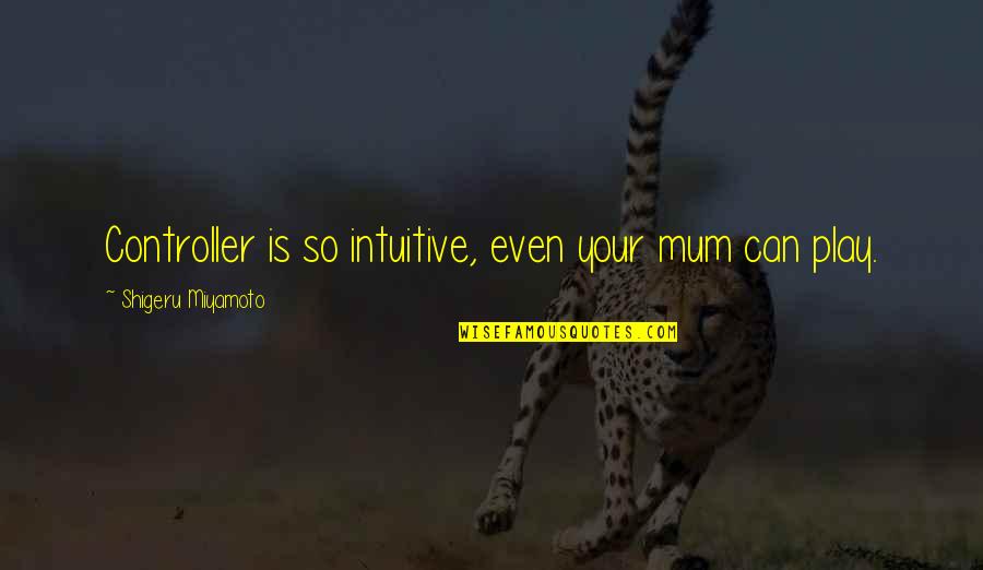 Dios Te Ama Quotes By Shigeru Miyamoto: Controller is so intuitive, even your mum can Dios Te Ama Quotes By Shigeru Miyamoto: Controller is so intuitive, even your mum can