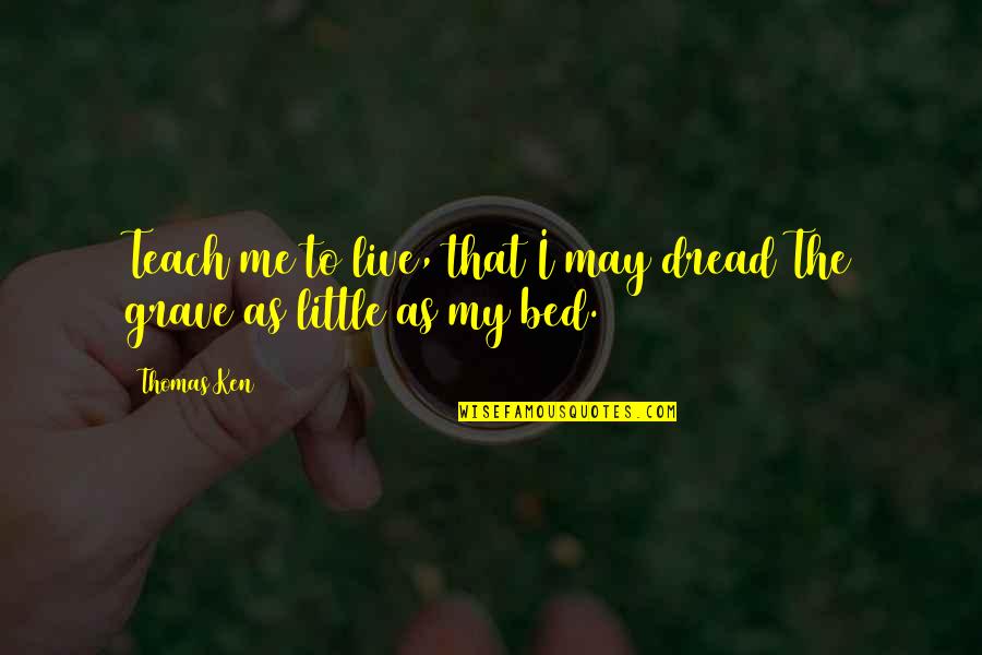 Diosas Artisan Quotes By Thomas Ken: Teach me to live, that I may dread