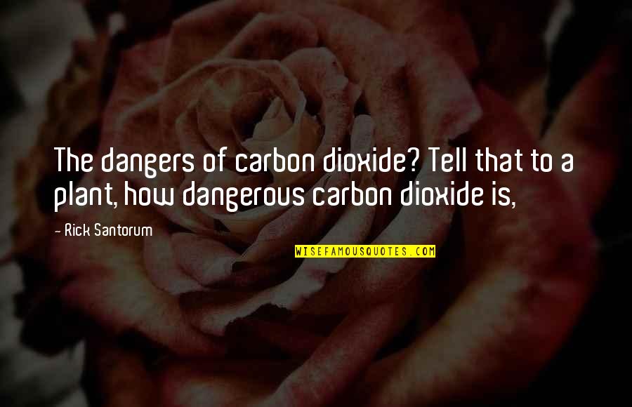 Dioxide Quotes By Rick Santorum: The dangers of carbon dioxide? Tell that to