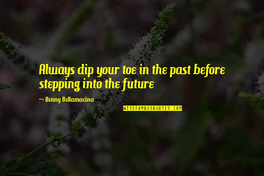 Dip Quotes By Benny Bellamacina: Always dip your toe in the past before Dip Quotes By Benny Bellamacina: Always dip your toe in the past before