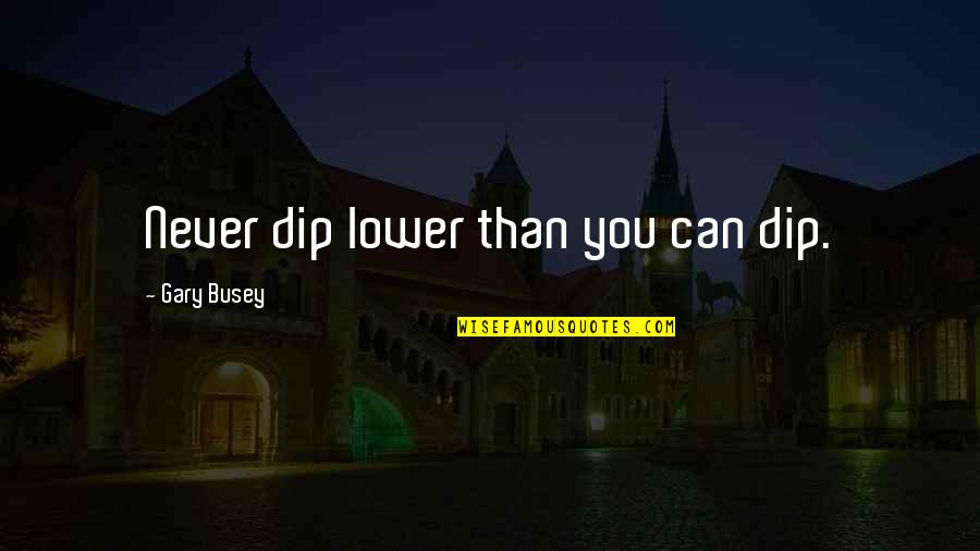 Dip Quotes By Gary Busey: Never dip lower than you can dip.