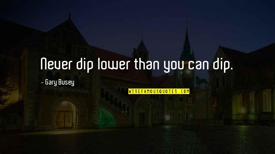 Dip Quotes By Gary Busey: Never dip lower than you can dip. Dip Quotes By Gary Busey: Never dip lower than you can dip.
