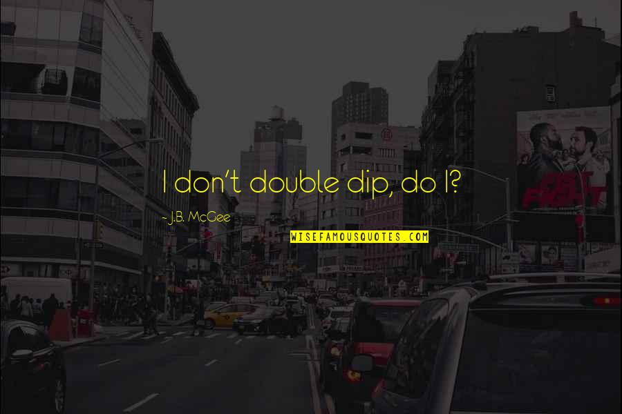 Dip Quotes By J.B. McGee: I don't double dip, do I? Dip Quotes By J.B. McGee: I don't double dip, do I?