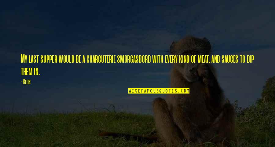 Dip Quotes By Kelis: My last supper would be a charcuterie smorgasbord Dip Quotes By Kelis: My last supper would be a charcuterie smorgasbord