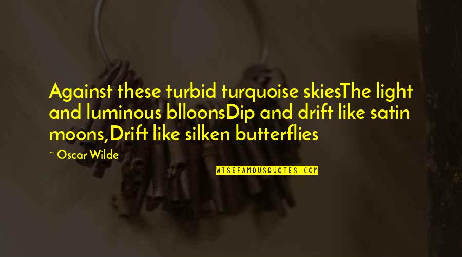 Dip Quotes By Oscar Wilde: Against these turbid turquoise skiesThe light and luminous