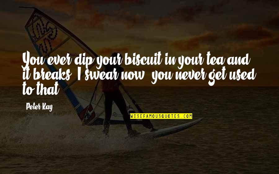 Dip Quotes By Peter Kay: You ever dip your biscuit in your tea