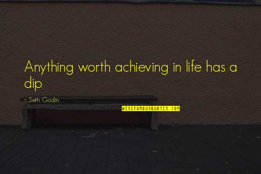 Dip Quotes By Seth Godin: Anything worth achieving in life has a dip Dip Quotes By Seth Godin: Anything worth achieving in life has a dip