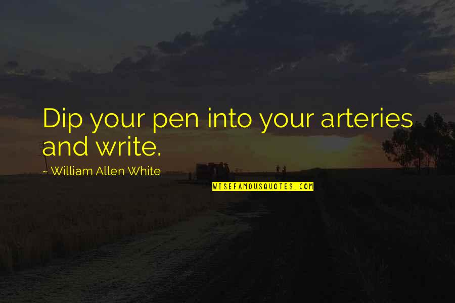 Dip Quotes By William Allen White: Dip your pen into your arteries and write.