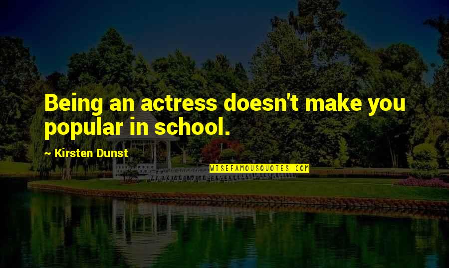 Dipaksa Coli Quotes By Kirsten Dunst: Being an actress doesn't make you popular in Dipaksa Coli Quotes By Kirsten Dunst: Being an actress doesn't make you popular in