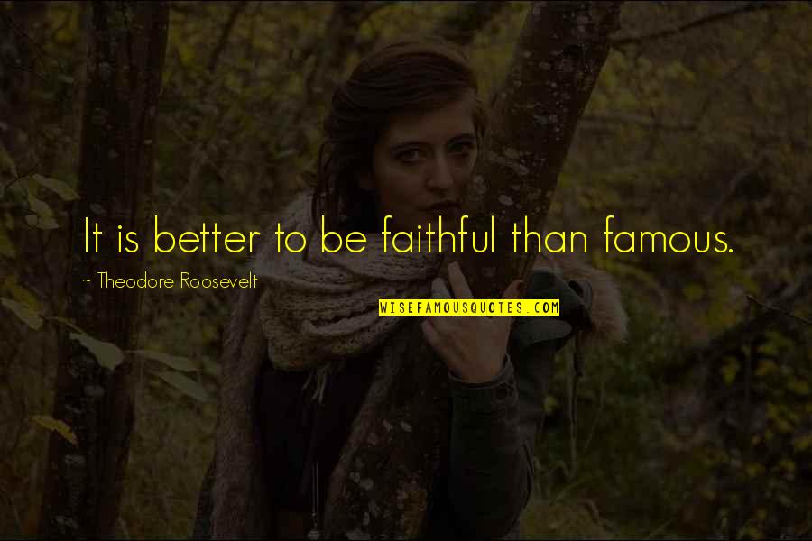 Dipaksa Ibu Quotes By Theodore Roosevelt: It is better to be faithful than famous. Dipaksa Ibu Quotes By Theodore Roosevelt: It is better to be faithful than famous.
