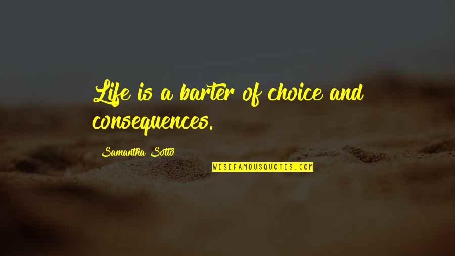 Dipanjali Banerjee Quotes By Samantha Sotto: Life is a barter of choice and consequences. Dipanjali Banerjee Quotes By Samantha Sotto: Life is a barter of choice and consequences.