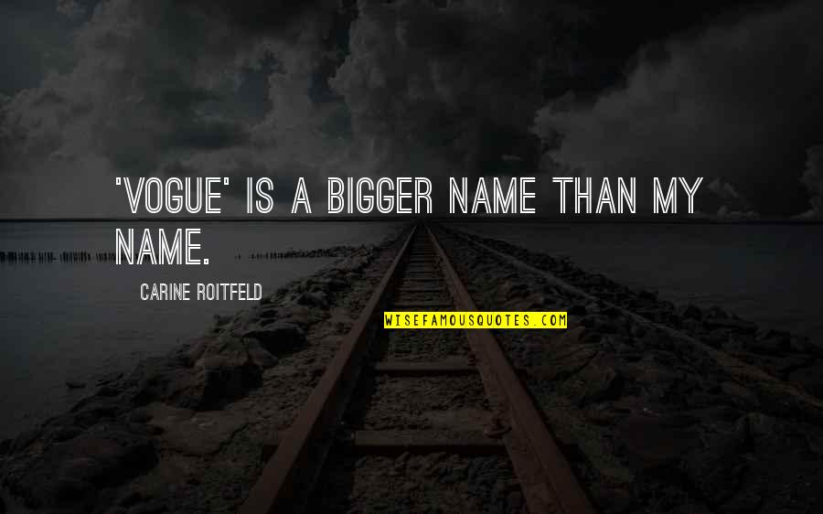 Dipanjali Biswas Quotes By Carine Roitfeld: 'Vogue' is a bigger name than my name. Dipanjali Biswas Quotes By Carine Roitfeld: 'Vogue' is a bigger name than my name.