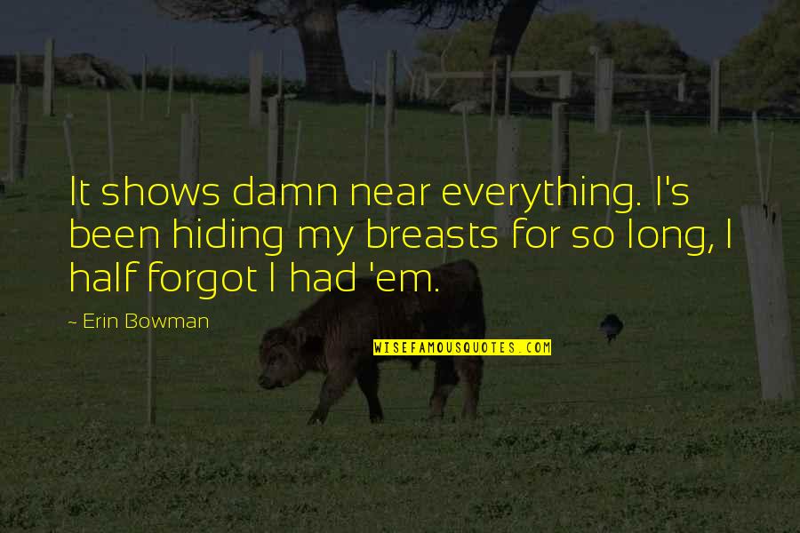 Dipanjali Biswas Quotes By Erin Bowman: It shows damn near everything. I's been hiding Dipanjali Biswas Quotes By Erin Bowman: It shows damn near everything. I's been hiding