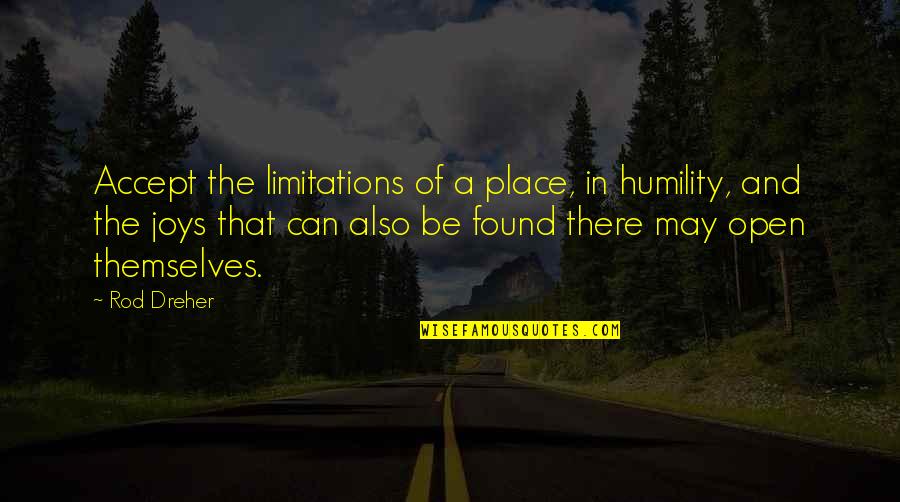 Dipanjan Pan Quotes By Rod Dreher: Accept the limitations of a place, in humility, Dipanjan Pan Quotes By Rod Dreher: Accept the limitations of a place, in humility,