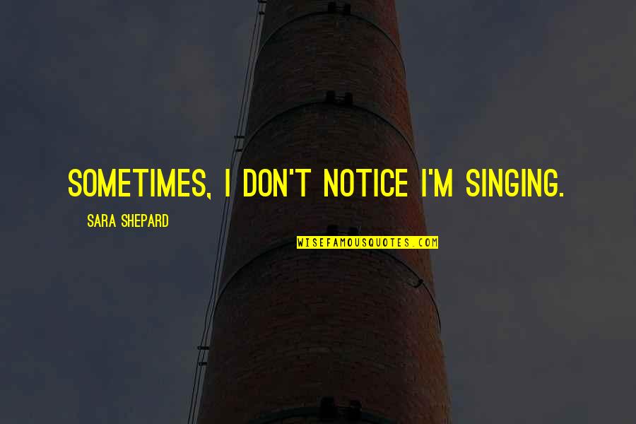 Dipankara Festival In Nagbhal Nepal 2017 Quotes By Sara Shepard: Sometimes, I don't notice I'm singing. Dipankara Festival In Nagbhal Nepal 2017 Quotes By Sara Shepard: Sometimes, I don't notice I'm singing.