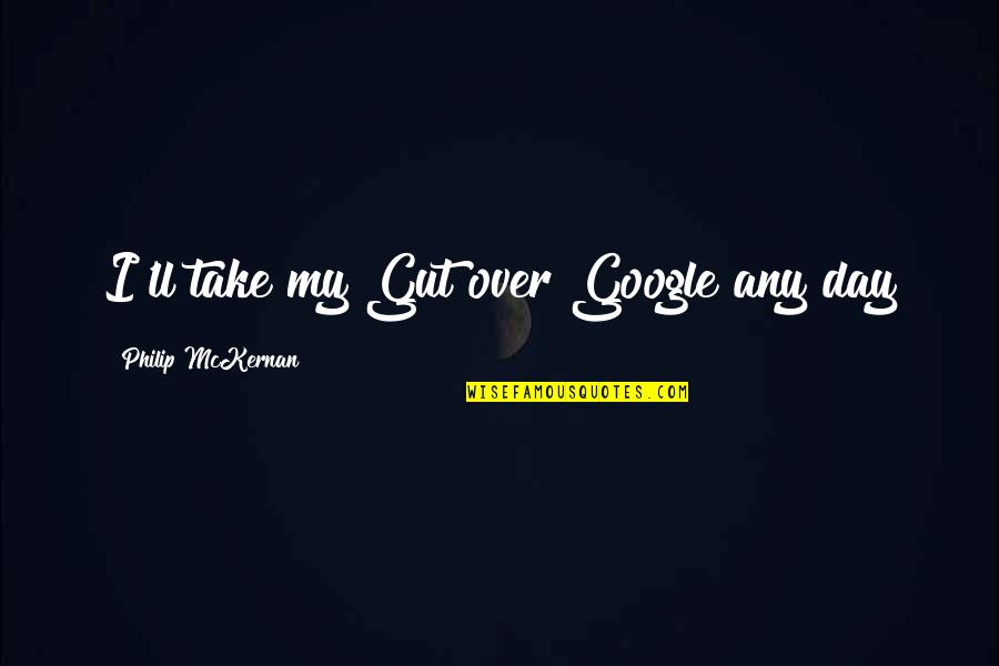 Dipannita Saha Quotes By Philip McKernan: I'll take my Gut over Google any day Dipannita Saha Quotes By Philip McKernan: I'll take my Gut over Google any day