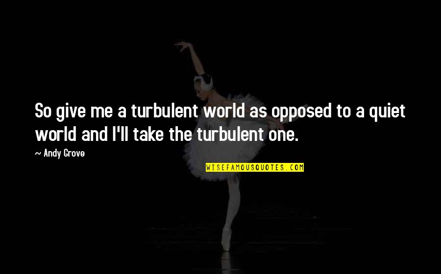 Dipannita Sharma Quotes By Andy Grove: So give me a turbulent world as opposed Dipannita Sharma Quotes By Andy Grove: So give me a turbulent world as opposed