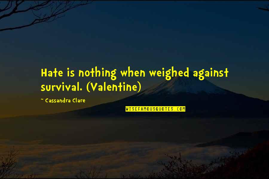 Dipen Shah Quotes By Cassandra Clare: Hate is nothing when weighed against survival. (Valentine) Dipen Shah Quotes By Cassandra Clare: Hate is nothing when weighed against survival. (Valentine)