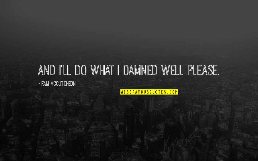 Dipendra Gautam Quotes By Pam McCutcheon: And I'll do what I damned well please.