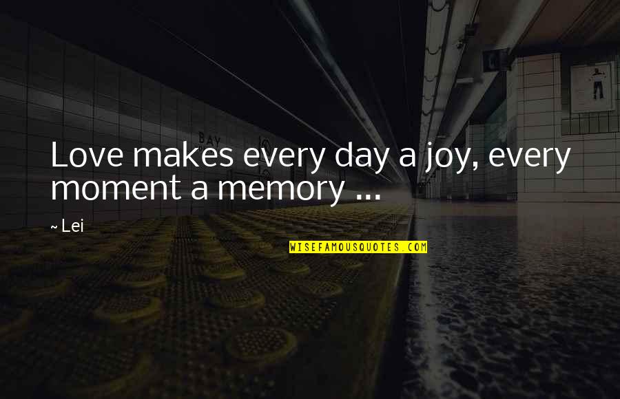 Dipesh Chakrabarty Quotes By Lei: Love makes every day a joy, every moment