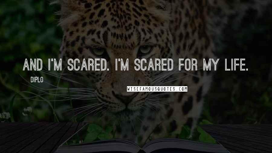 Diplo quotes: And I'm scared. I'm scared for my life.