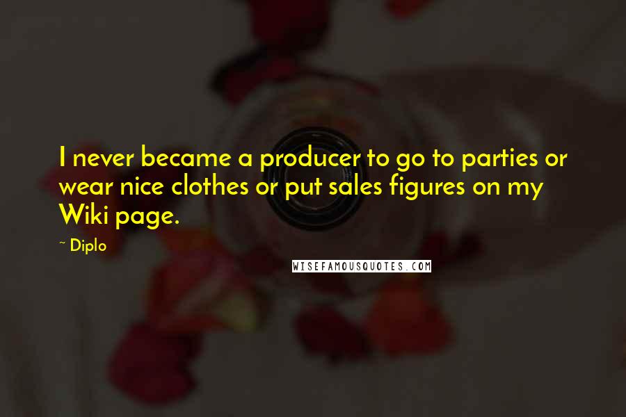 Diplo quotes: I never became a producer to go to parties or wear nice clothes or put sales figures on my Wiki page.