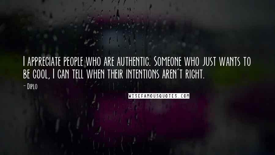 Diplo quotes: I appreciate people who are authentic. Someone who just wants to be cool, I can tell when their intentions aren't right.