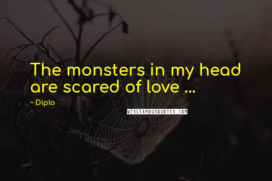 Diplo quotes: The monsters in my head are scared of love ...