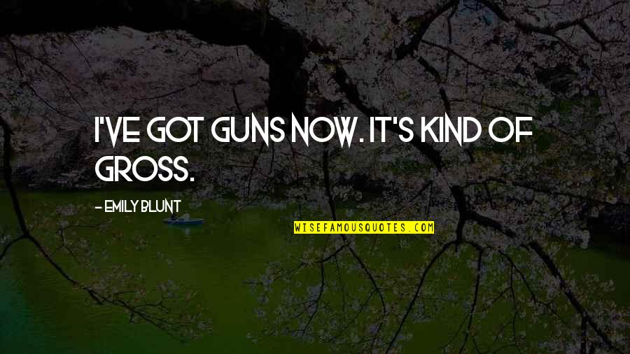 Diplo Song Quotes By Emily Blunt: I've got guns now. It's kind of gross.