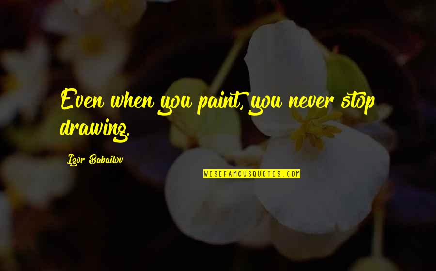 Diplodia On Pines Quotes By Igor Babailov: Even when you paint, you never stop drawing.