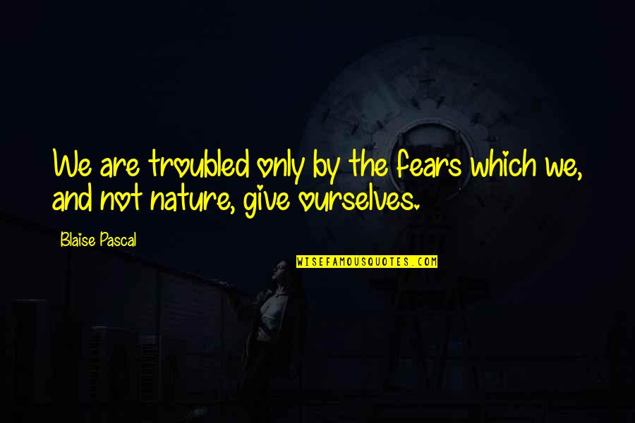 Diploma Behaald Quotes By Blaise Pascal: We are troubled only by the fears which