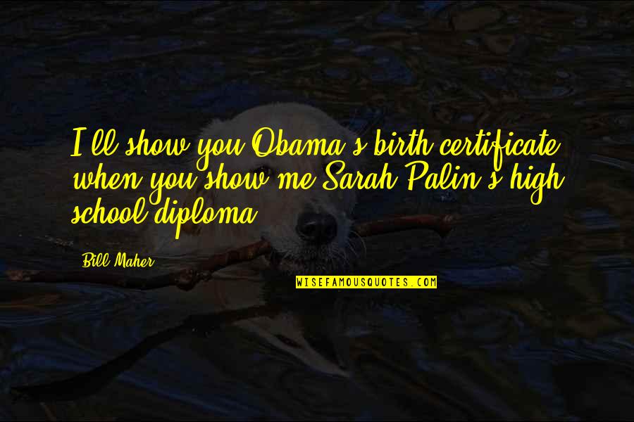 Diploma Quotes By Bill Maher: I'll show you Obama's birth certificate when you