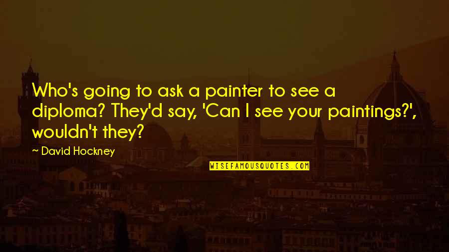 Diploma Quotes By David Hockney: Who's going to ask a painter to see