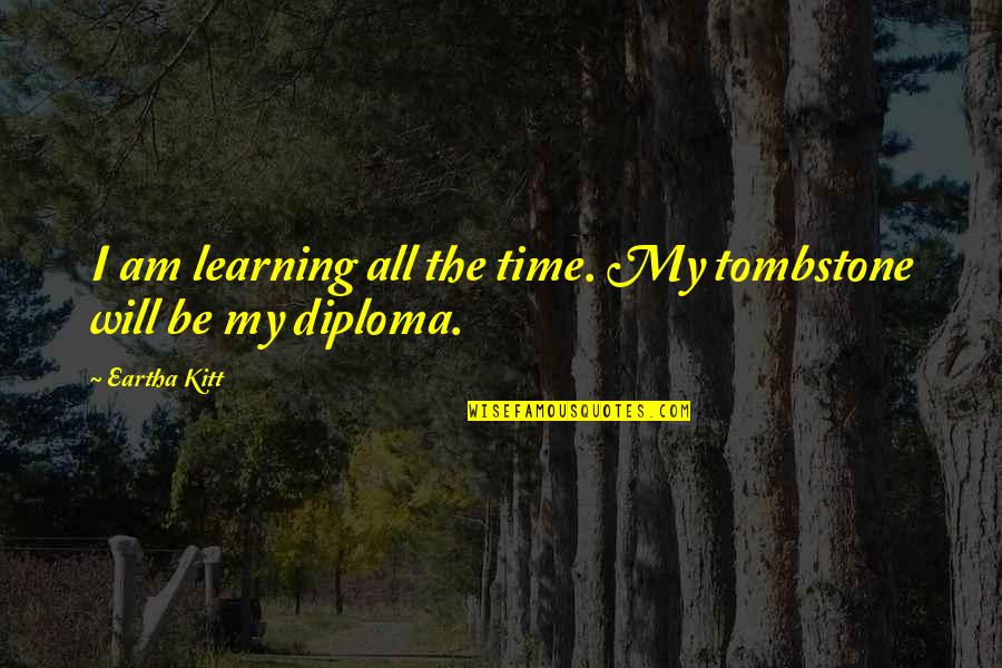Diploma Quotes By Eartha Kitt: I am learning all the time. My tombstone