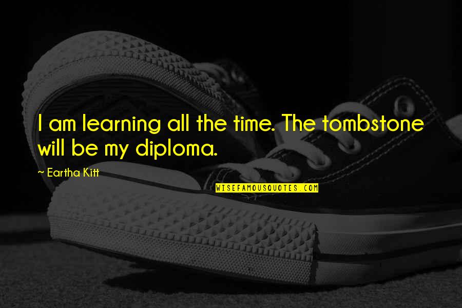 Diploma Quotes By Eartha Kitt: I am learning all the time. The tombstone