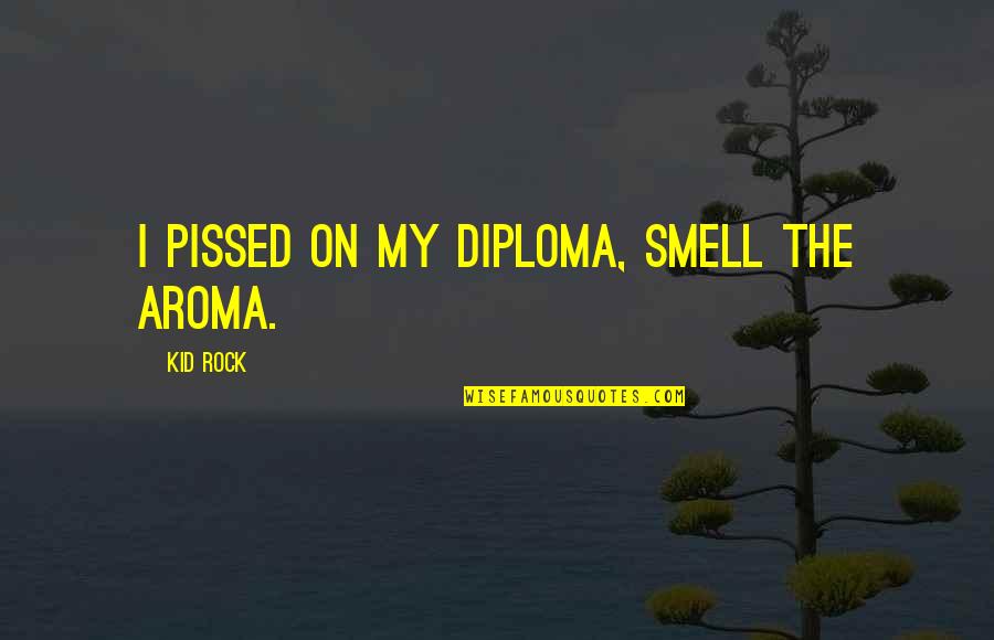 Diploma Quotes By Kid Rock: I pissed on my diploma, smell the aroma.