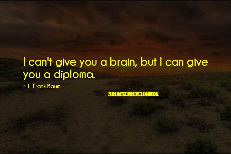 Diploma Quotes By L. Frank Baum: I can't give you a brain, but I