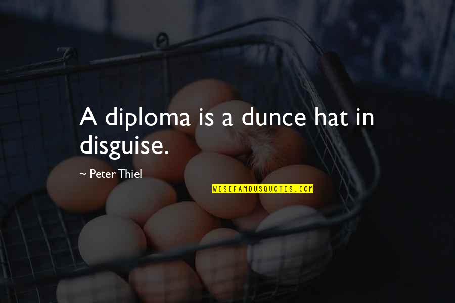 Diploma Quotes By Peter Thiel: A diploma is a dunce hat in disguise.