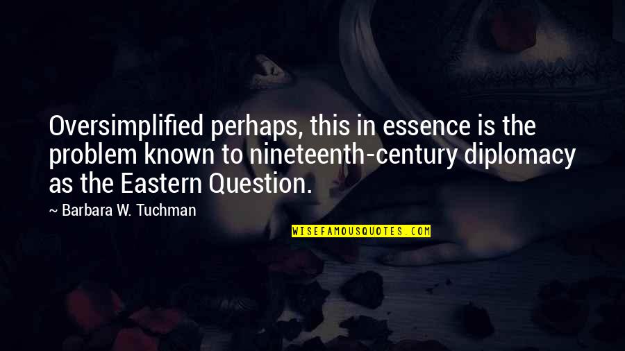 Diplomacy Quotes By Barbara W. Tuchman: Oversimplified perhaps, this in essence is the problem