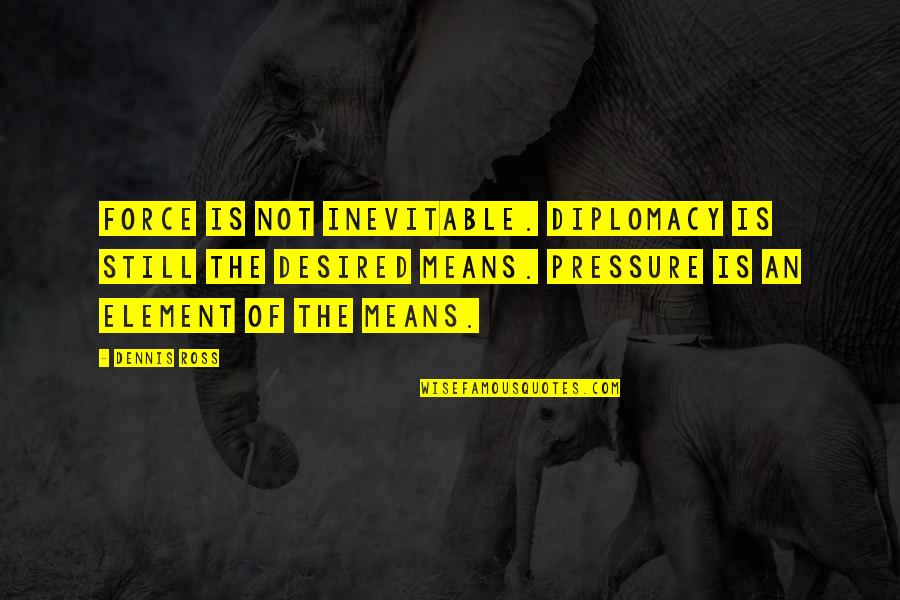 Diplomacy Quotes By Dennis Ross: Force is not inevitable. Diplomacy is still the