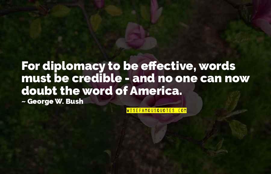 Diplomacy Quotes By George W. Bush: For diplomacy to be effective, words must be