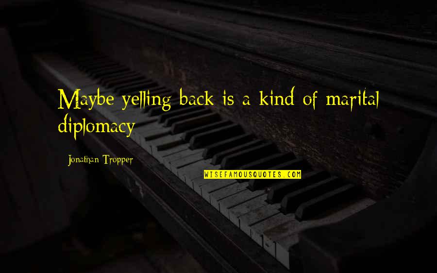 Diplomacy Quotes By Jonathan Tropper: Maybe yelling back is a kind of marital