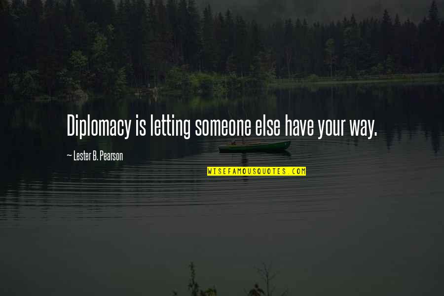 Diplomacy Quotes By Lester B. Pearson: Diplomacy is letting someone else have your way.