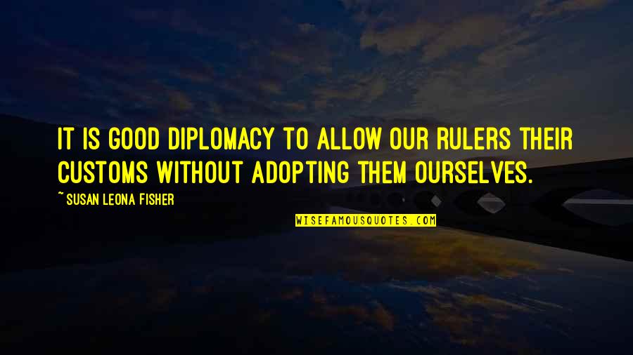 Diplomacy Quotes By Susan Leona Fisher: It is good diplomacy to allow our rulers