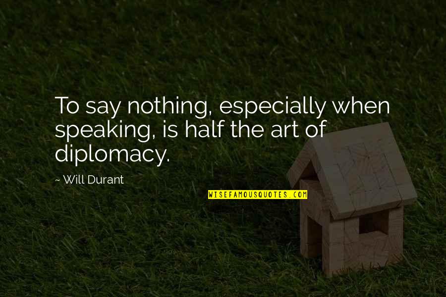 Diplomacy Quotes By Will Durant: To say nothing, especially when speaking, is half