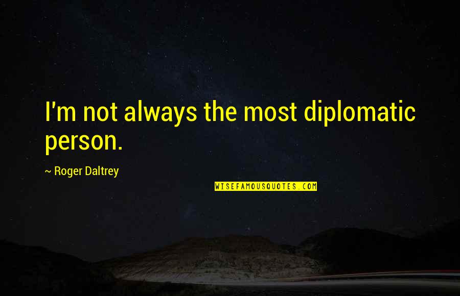 Diplomatic Person Quotes By Roger Daltrey: I'm not always the most diplomatic person.